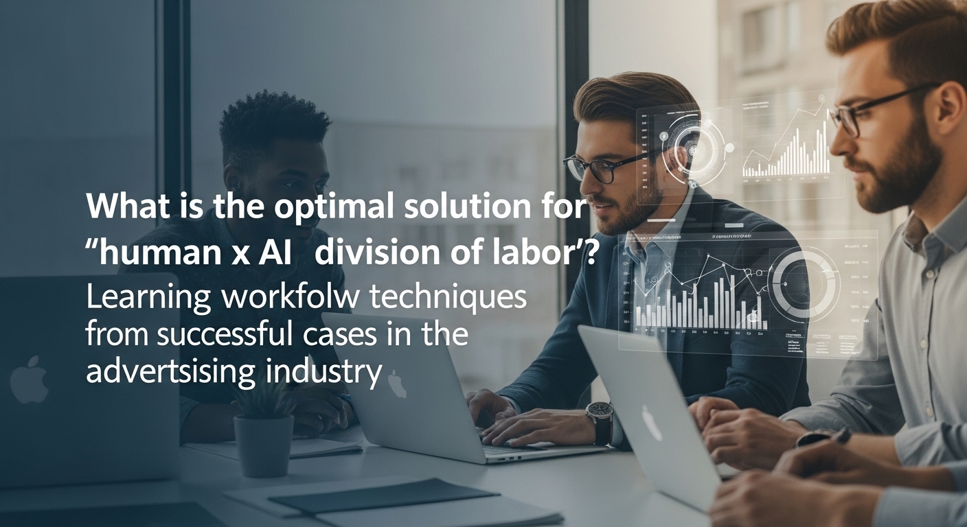 生成AIクリエイティブの最適解「人×AIの分業」とは？広告業界の成功事例に学ぶワークフロー術